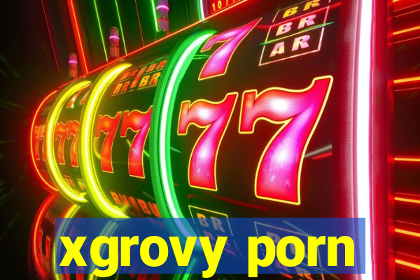 xgrovy porn